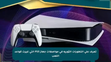 تعرف على التطورات الثورية في مواصفات جهاز PS5 التي غيرت قواعد اللعب